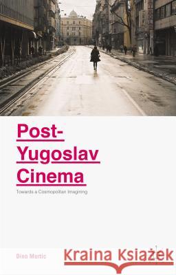 Post-Yugoslav Cinema: Towards a Cosmopolitan Imagining Murtic, Dino 9781137520340 Palgrave MacMillan