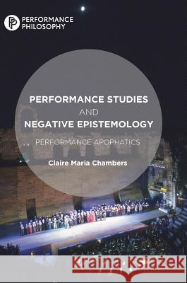 Performance Studies and Negative Epistemology: Performance Apophatics Chambers, Claire Maria 9781137520432 Palgrave MacMillan
