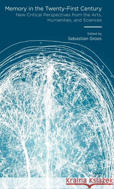 Memory in the Twenty-First Century: New Critical Perspectives from the Arts, Humanities, and Sciences Groes, Sebastian 9781137520579