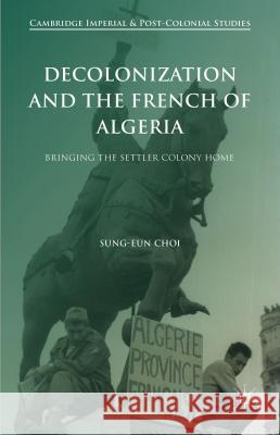 Decolonization and the French of Algeria: Bringing the Settler Colony Home Choi, Sung-Eun 9781137520746 Palgrave MacMillan