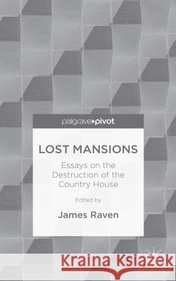 Lost Mansions: Essays on the Destruction of the Country House Raven, J. 9781137520760 Palgrave Pivot