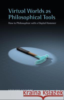 Virtual Worlds as Philosophical Tools: How to Philosophize with a Digital Hammer Gualeni, Stefano 9781137521774 Palgrave MacMillan