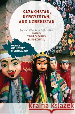 Kazakhstan, Kyrgyzstan, and Uzbekistan: Life and Politics During the Soviet Era Dadabaev, Timur 9781137522351