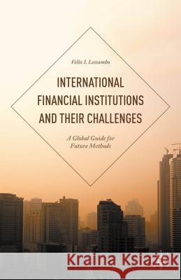 International Financial Institutions and Their Challenges: A Global Guide for Future Methods Lessambo, Felix I. 9781137522696 Palgrave MacMillan