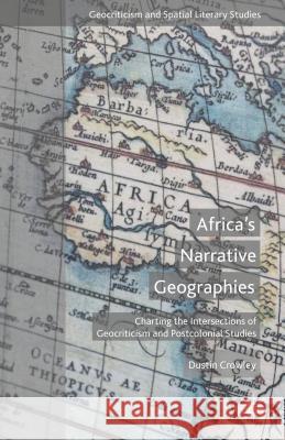 Africa's Narrative Geographies: Charting the Intersections of Geocriticism and Postcolonial Studies Crowley, D. 9781137522757 Palgrave MacMillan