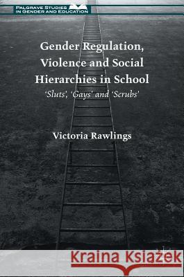 Gender Regulation, Violence and Social Hierarchies in School: 'Sluts', 'Gays' and 'Scrubs' Rawlings, Victoria 9781137523013 Palgrave MacMillan