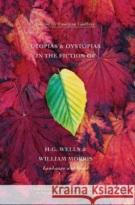 Utopias and Dystopias in the Fiction of H. G. Wells and William Morris: Landscape and Space Godfrey, Emelyne 9781137523396 Palgrave MacMillan