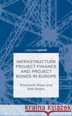 Infrastructure Project Finance and Project Bonds in Europe Emanuele Filiberto Rossi Rok Stepic 9781137524034 Palgrave Pivot