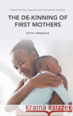 Global Families, Inequality and Transnational Adoption: The De-Kinning of First Mothers Högbacka, Riitta 9781137524744