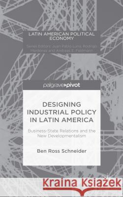 Designing Industrial Policy in Latin America: Business-State Relations and the New Developmentalism Schneider, B. 9781137524836 Palgrave Pivot