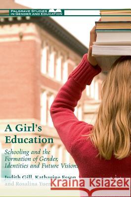 A Girl's Education: Schooling and the Formation of Gender, Identities and Future Visions Gill, Judith 9781137524867