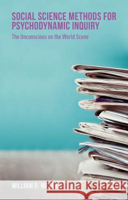 Social Science Methods for Psychodynamic Inquiry: The Unconscious on the World Scene Meyers, William R. 9781137524898