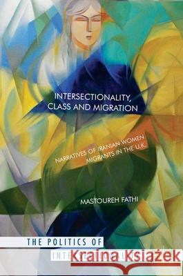 Intersectionality, Class and Migration: Narratives of Iranian Women Migrants in the U.K. Fathi, Mastoureh 9781137525291