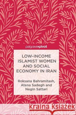 Low-Income Islamist Women and Social Economy in Iran Roksana Bahramitash Atena Sadegh Negin Sattari 9781137525383 Palgrave MacMillan