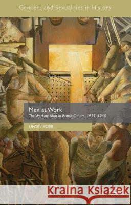 Men at Work: The Working Man in British Culture, 1939-1945 Robb, Linsey 9781137527462