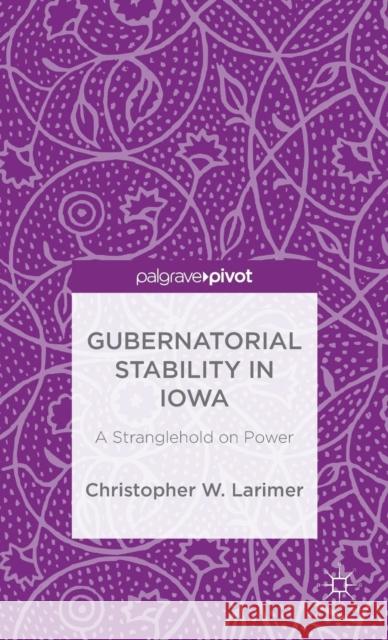 Gubernatorial Stability in Iowa: A Stranglehold on Power Larimer, Christopher W. 9781137528124