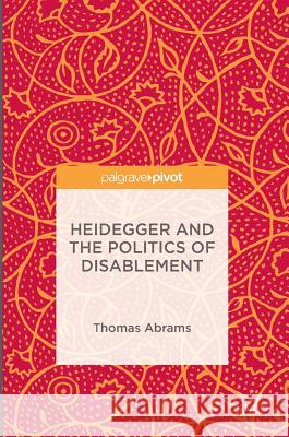 Heidegger and the Politics of Disablement Thomas Abrams 9781137528551