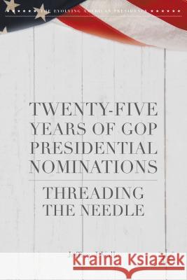 Twenty-Five Years of GOP Presidential Nominations: Threading the Needle Volle, Jeffrey J. 9781137528582 Palgrave MacMillan