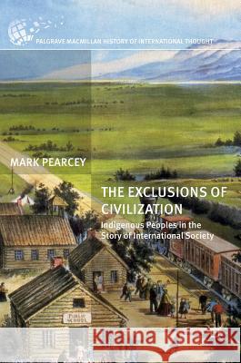 The Exclusions of Civilization: Indigenous Peoples in the Story of International Society Pearcey, Mark 9781137528612 Palgrave MacMillan