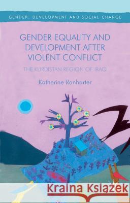 Gender Equality and Development After Violent Conflict: The Kurdistan Region of Iraq Ranharter, Katherine 9781137528810 Palgrave MacMillan