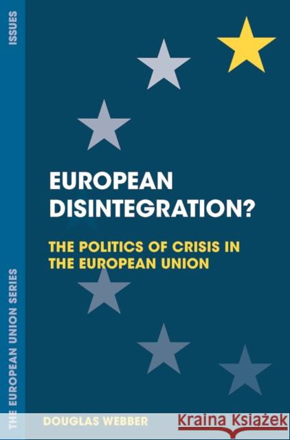 European Disintegration?: The Politics of Crisis in the European Union Douglas Webber 9781137529466