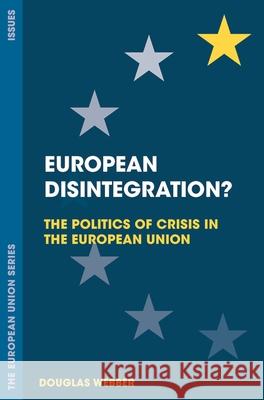 European Disintegration?: The Politics of Crisis in the European Union Douglas Webber 9781137529473