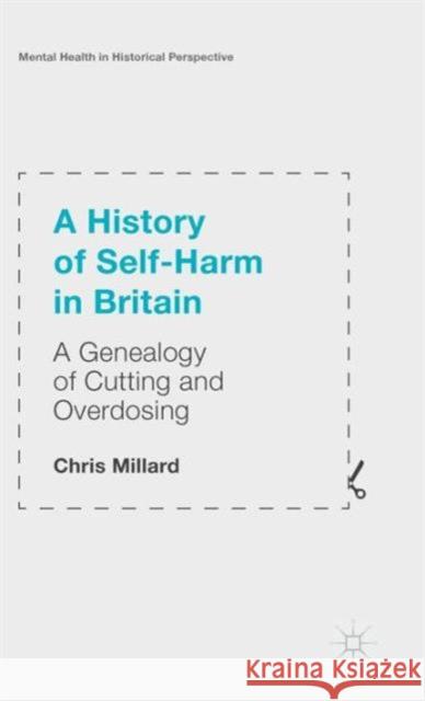 A History of Self-Harm in Britain: A Genealogy of Cutting and Overdosing Millard, Chris 9781137529619 Palgrave MacMillan