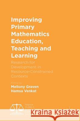 Improving Primary Mathematics Education, Teaching and Learning: Research for Development in Resource-Constrained Contexts Graven, Mellony 9781137529794