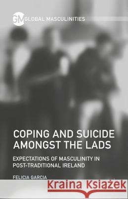 Coping and Suicide Amongst the Lads: Expectations of Masculinity in Post-Traditional Ireland Garcia, F. 9781137530325 Palgrave MacMillan