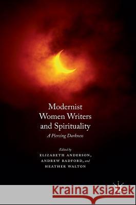 Modernist Women Writers and Spirituality: A Piercing Darkness Anderson, Elizabeth 9781137530356 Palgrave MacMillan