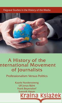 A History of the International Movement of Journalists: Professionalism Versus Politics Nordenstreng, Kaarle 9781137530547 Palgrave MacMillan