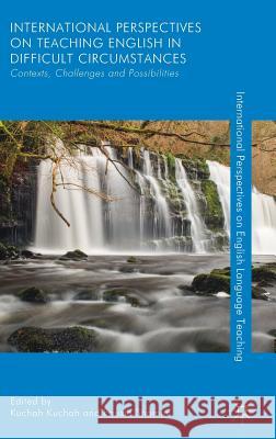 International Perspectives on Teaching English in Difficult Circumstances: Contexts, Challenges and Possibilities Kuchah, Kuchah 9781137531032