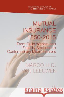 Mutual Insurance 1550-2015: From Guild Welfare and Friendly Societies to Contemporary Micro-Insurers Van Leeuwen, Marco H. D. 9781137531094 Palgrave MacMillan