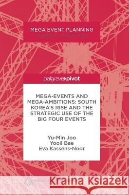 Mega-Events and Mega-Ambitions: South Korea's Rise and the Strategic Use of the Big Four Events Yu Min Joo Yooil Bae Eva Kassens-Noor 9781137531124 Palgrave Pivot