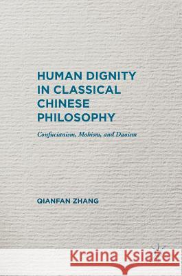 Human Dignity in Classical Chinese Philosophy: Confucianism, Mohism, and Daoism Zhang, Qianfan 9781137532176