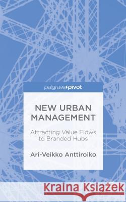 New Urban Management: Attracting Value Flows to Branded Hubs Anttiroiko, A. 9781137532626 Palgrave Pivot