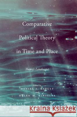 Comparative Political Theory in Time and Place: Theory's Landscapes Kapust, Daniel J. 9781137533203