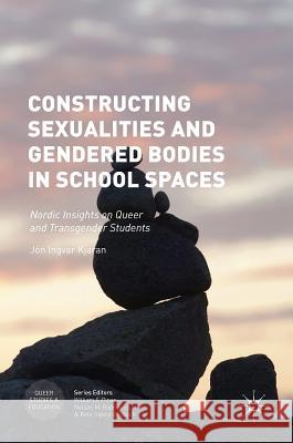 Constructing Sexualities and Gendered Bodies in School Spaces: Nordic Insights on Queer and Transgender Students Kjaran, Jón Ingvar 9781137533326 Palgrave MacMillan