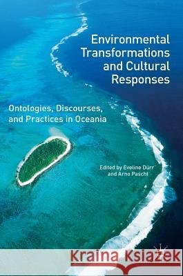 Environmental Transformations and Cultural Responses: Ontologies, Discourses, and Practices in Oceania Dürr, Eveline 9781137533487