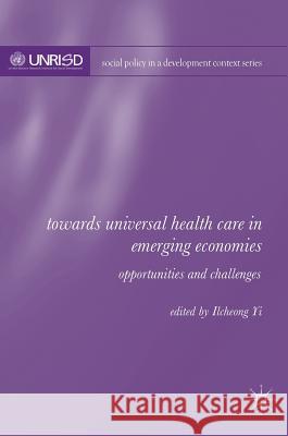 Towards Universal Health Care in Emerging Economies: Opportunities and Challenges Yi, Ilcheong 9781137533760 Palgrave MacMillan