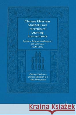 Chinese Overseas Students and Intercultural Learning Environments: Academic Adjustment, Adaptation and Experience Zhu, Jiani 9781137533920