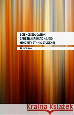 Science Education, Career Aspirations and Minority Ethnic Students Billy Wong 9781137533975 Palgrave MacMillan