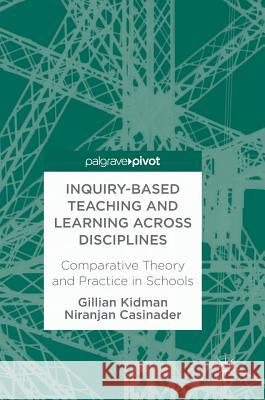 Inquiry-Based Teaching and Learning Across Disciplines: Comparative Theory and Practice in Schools Kidman, Gillian 9781137534620 Palgrave Pivot