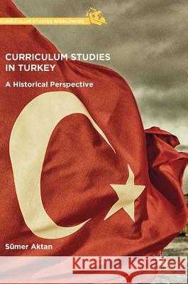 Curriculum Studies in Turkey: A Historical Perspective Aktan, Sümer 9781137535375 Palgrave Macmillan