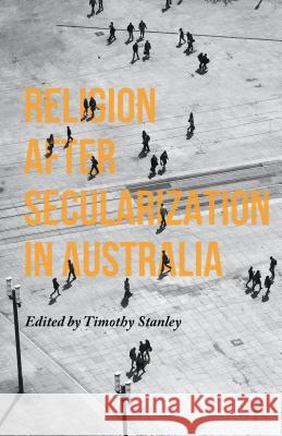 Religion After Secularization in Australia Stanley, Timothy 9781137536891