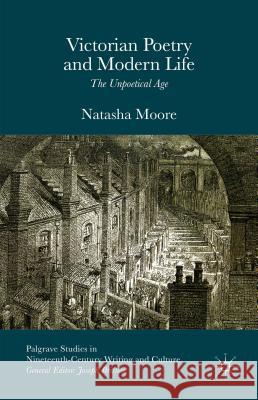 Victorian Poetry and Modern Life: The Unpoetical Age Moore, Natasha 9781137537799