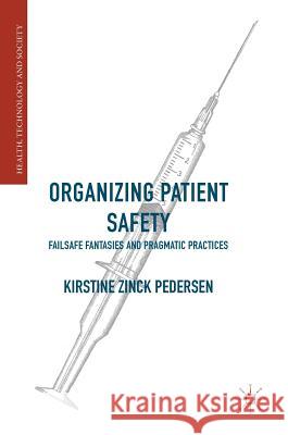 Organizing Patient Safety: Failsafe Fantasies and Pragmatic Practices Pedersen, Kirstine Zinck 9781137537850 Palgrave MacMillan