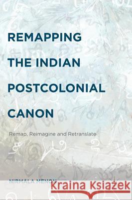 Remapping the Indian Postcolonial Canon: Remap, Reimagine and Retranslate Menon, Nirmala 9781137537973