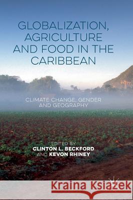 Globalization, Agriculture and Food in the Caribbean: Climate Change, Gender and Geography Beckford, Clinton L. 9781137538369