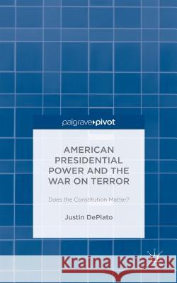 American Presidential Power and the War on Terror: Does the Constitution Matter? Deplato, Justin 9781137539618 Palgrave Pivot